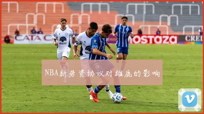 NBA新劳资协议对雄鹿的影响