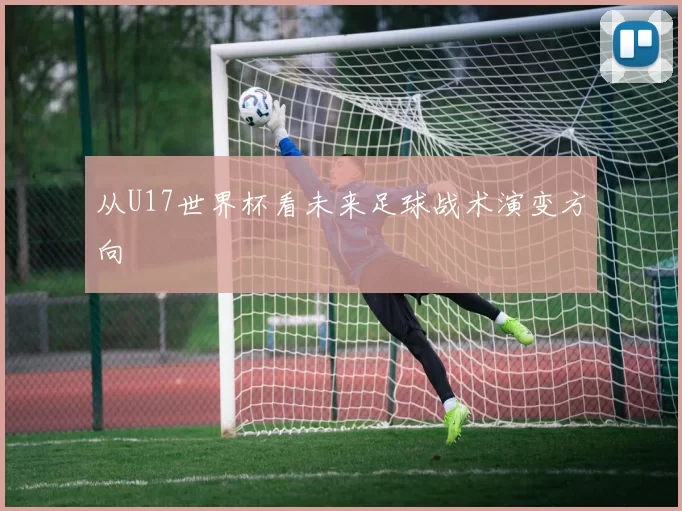 从U17世界杯看未来足球战术演变方向