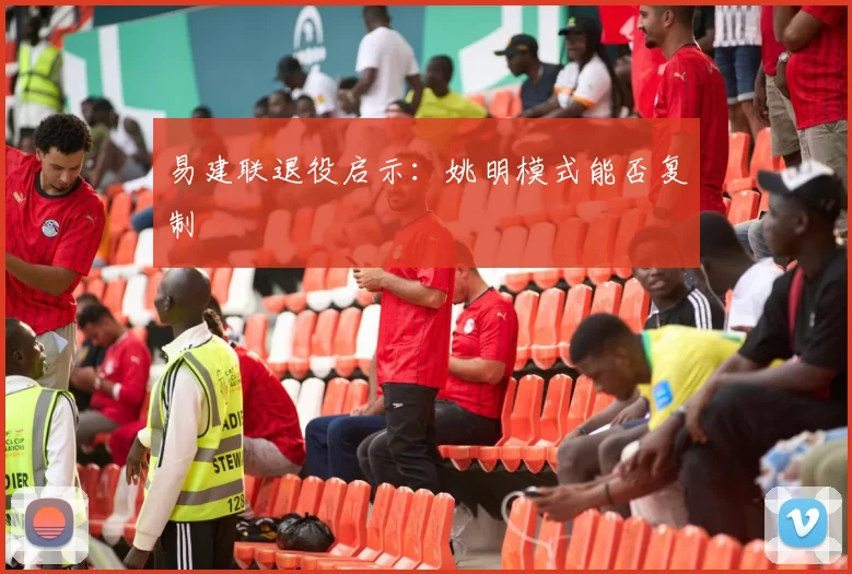 易建联退役启示：姚明模式能否复制