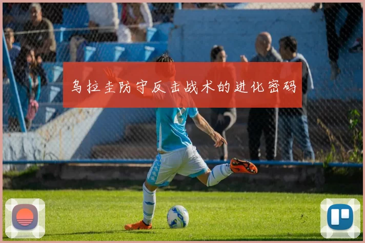 乌拉圭防守反击战术的进化密码