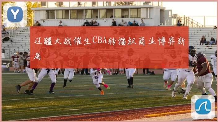 辽疆大战催生CBA转播权商业博弈新局