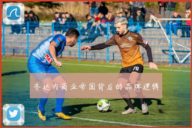 齐达内商业帝国背后的品牌逻辑