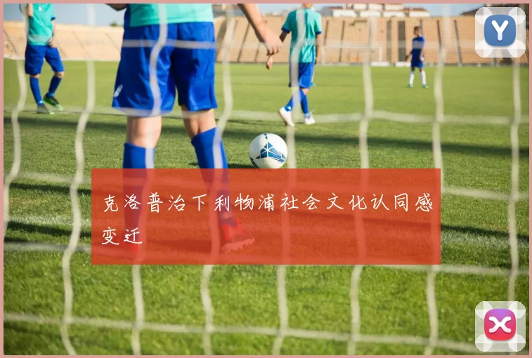 克洛普治下利物浦社会文化认同感变迁