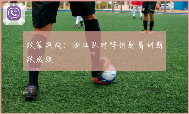 政策风向：浙江队对阵折射青训新政成效