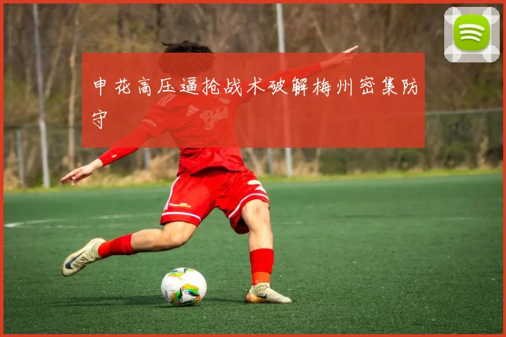 申花高压逼抢战术破解梅州密集防守