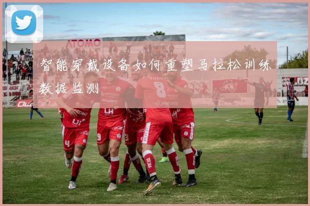 智能穿戴设备如何重塑马拉松训练数据监测