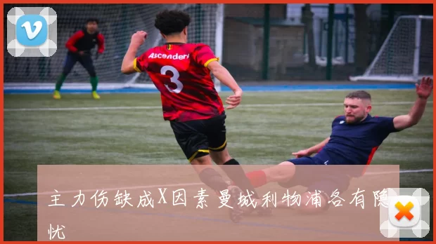主力伤缺成X因素曼城利物浦各有隐忧