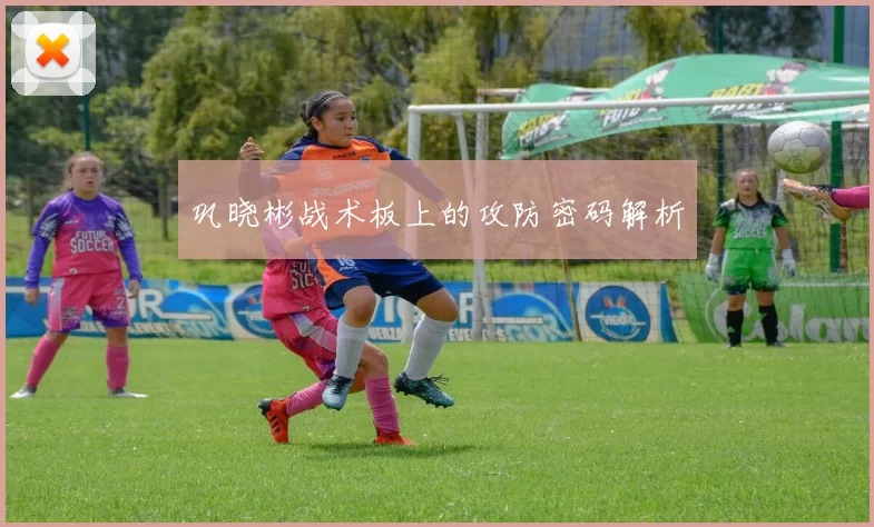 巩晓彬战术板上的攻防密码解析
