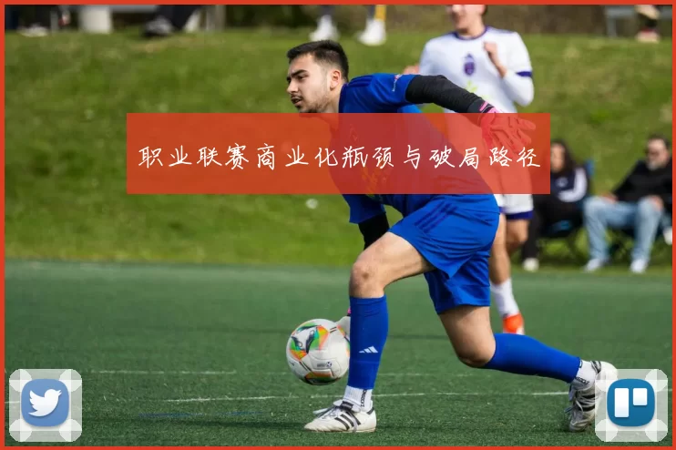 职业联赛商业化瓶颈与破局路径