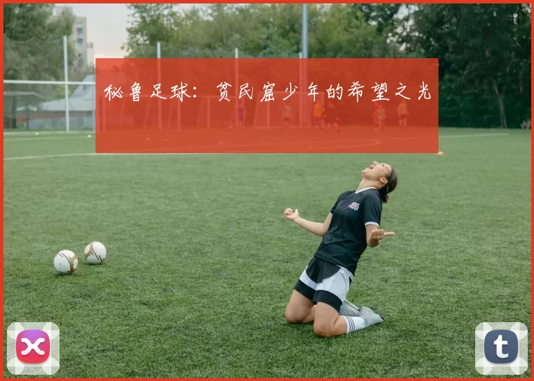 秘鲁足球：贫民窟少年的希望之光